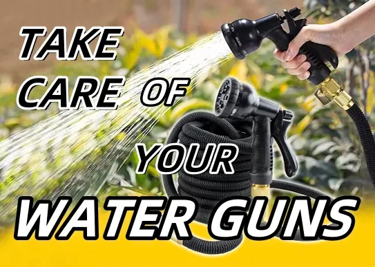 TAKE CARE OF YOUR WATER GUNS