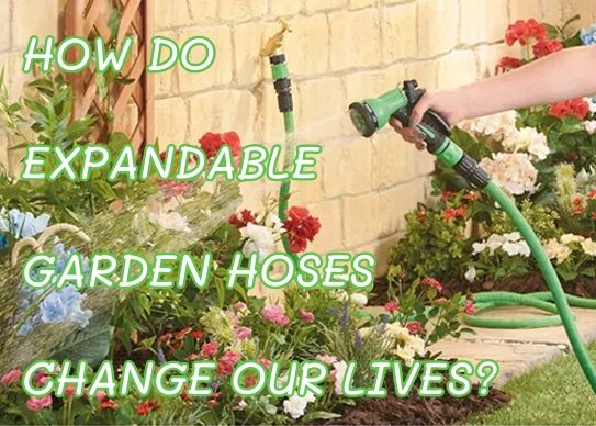 HOW DO EXPANDABLE GARDEN HOSES CHANGE OUR LIVES?
